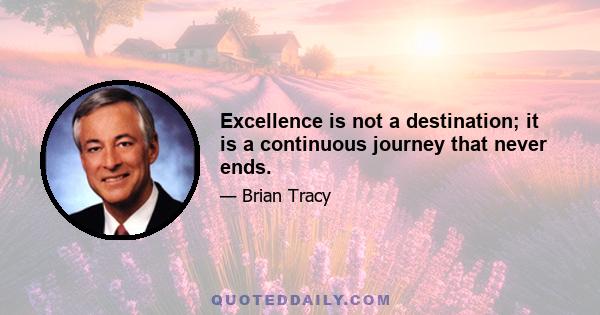 Excellence is not a destination; it is a continuous journey that never ends.