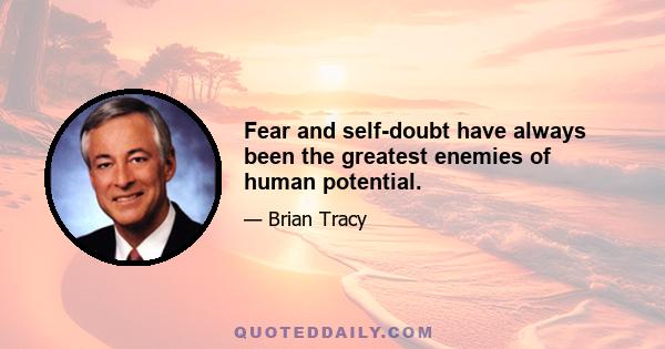 Fear and self-doubt have always been the greatest enemies of human potential.