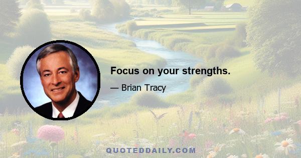 Focus on your strengths.