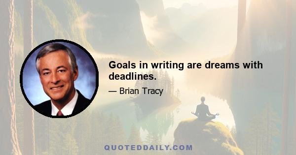 Goals in writing are dreams with deadlines.