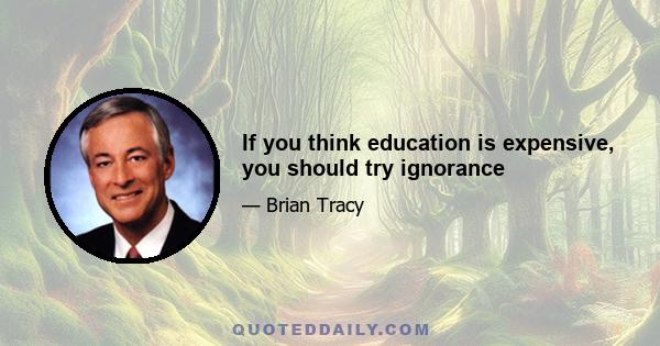 If you think education is expensive, you should try ignorance