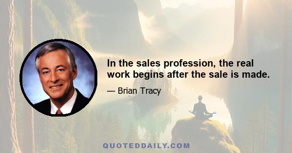 In the sales profession, the real work begins after the sale is made.