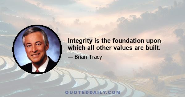 Integrity is the foundation upon which all other values are built.