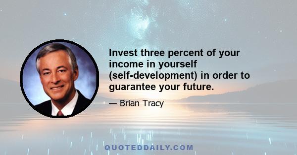 Invest three percent of your income in yourself (self-development) in order to guarantee your future.