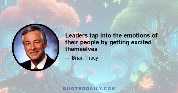 Leaders tap into the emotions of their people by getting excited themselves