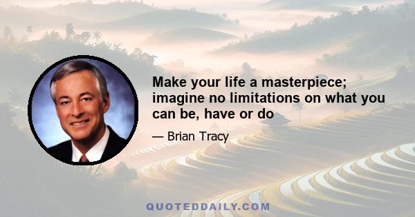 Make your life a masterpiece; imagine no limitations on what you can be, have or do