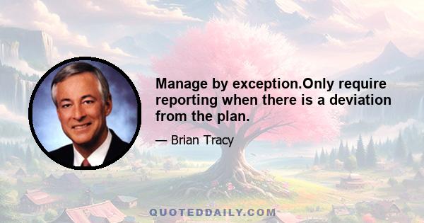 Manage by exception.Only require reporting when there is a deviation from the plan.