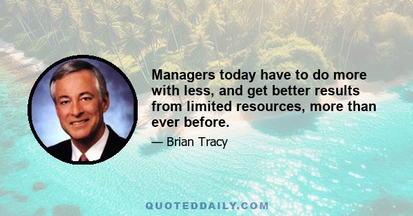 Managers today have to do more with less, and get better results from limited resources, more than ever before.