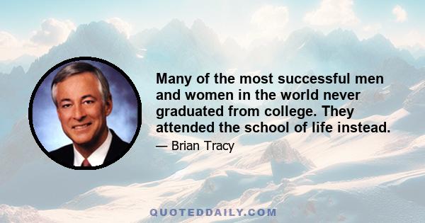 Many of the most successful men and women in the world never graduated from college. They attended the school of life instead.