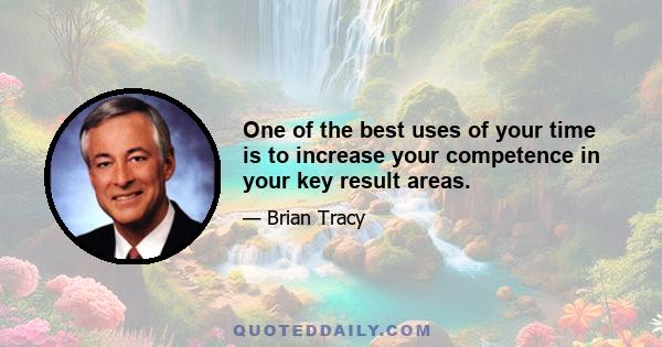 One of the best uses of your time is to increase your competence in your key result areas.