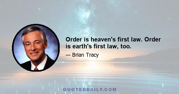 Order is heaven's first law. Order is earth's first law, too.