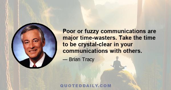 Poor or fuzzy communications are major time-wasters. Take the time to be crystal-clear in your communications with others.