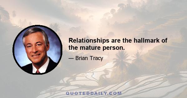 Relationships are the hallmark of the mature person.