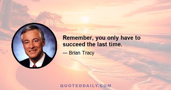 Remember, you only have to succeed the last time.