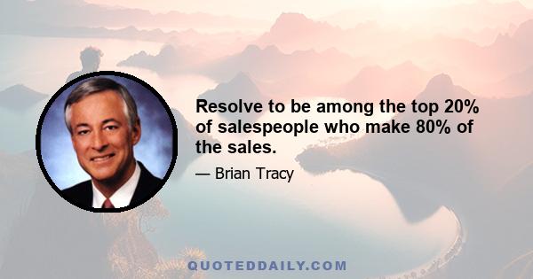 Resolve to be among the top 20% of salespeople who make 80% of the sales.