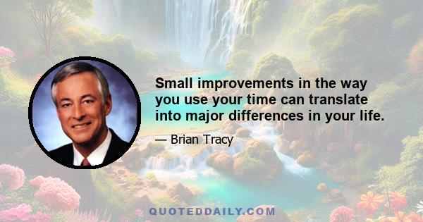 Small improvements in the way you use your time can translate into major differences in your life.