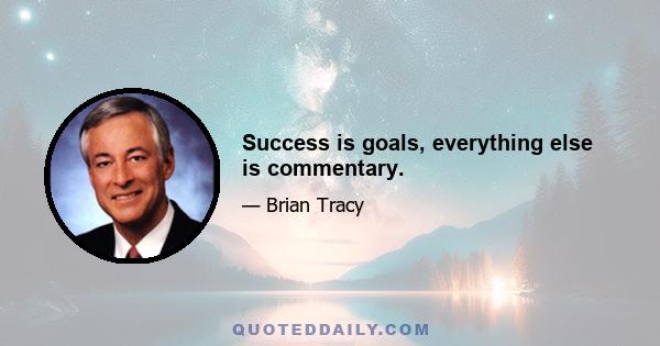 Success is goals, everything else is commentary.