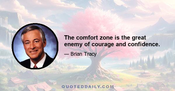 The comfort zone is the great enemy of courage and confidence.