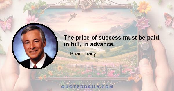 The price of success must be paid in full, in advance.