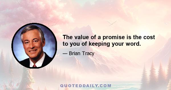 The value of a promise is the cost to you of keeping your word.