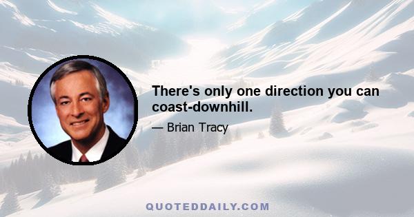 There's only one direction you can coast-downhill.