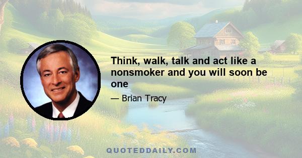 Think, walk, talk and act like a nonsmoker and you will soon be one