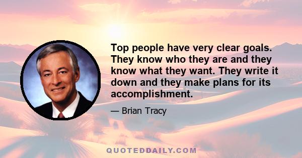 Top people have very clear goals. They know who they are and they know what they want. They write it down and they make plans for its accomplishment.