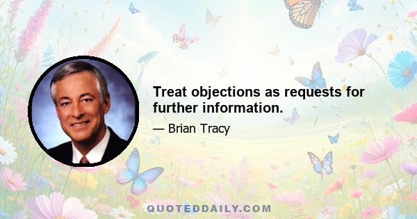 Treat objections as requests for further information.