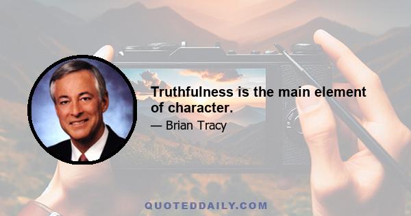 Truthfulness is the main element of character.