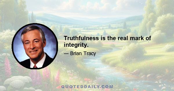 Truthfulness is the real mark of integrity.