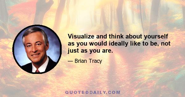 Visualize and think about yourself as you would ideally like to be, not just as you are.