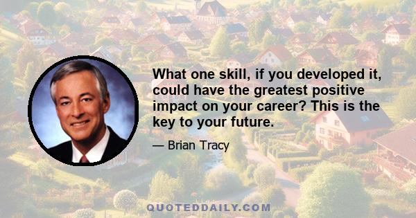 What one skill, if you developed it, could have the greatest positive impact on your career? This is the key to your future.