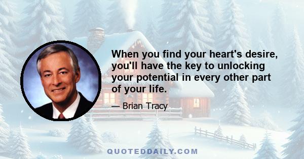 When you find your heart's desire, you'll have the key to unlocking your potential in every other part of your life.