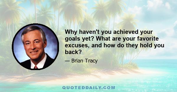 Why haven't you achieved your goals yet? What are your favorite excuses, and how do they hold you back?