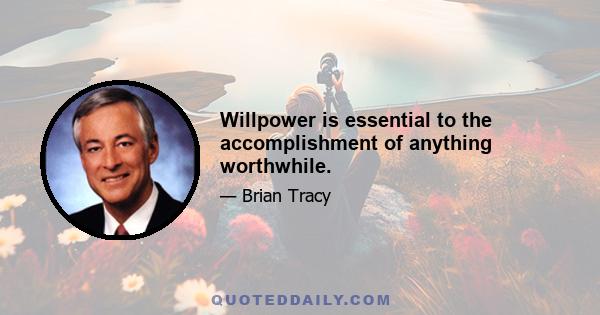 Willpower is essential to the accomplishment of anything worthwhile.