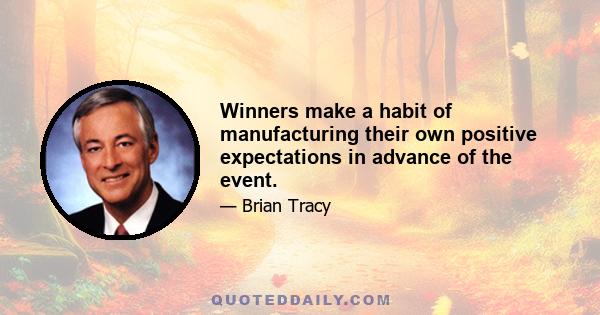 Winners make a habit of manufacturing their own positive expectations in advance of the event.