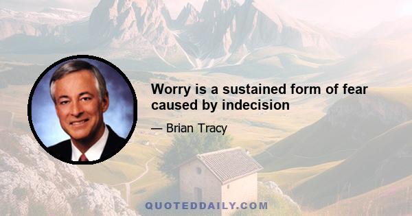 Worry is a sustained form of fear caused by indecision