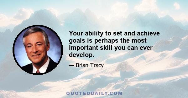 Your ability to set and achieve goals is perhaps the most important skill you can ever develop.