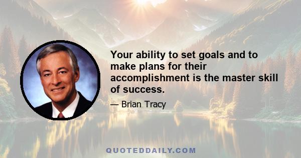 Your ability to set goals and to make plans for their accomplishment is the master skill of success.