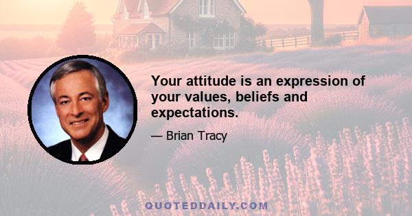 Your attitude is an expression of your values, beliefs and expectations.