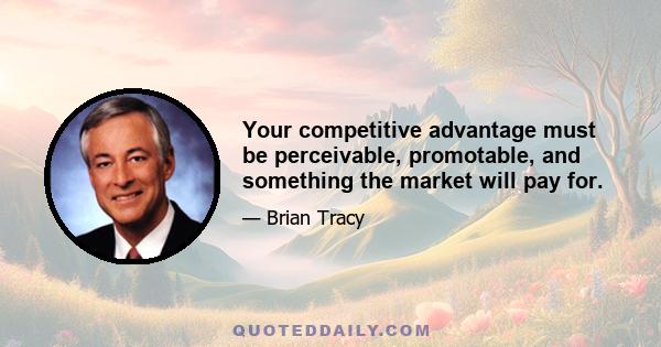 Your competitive advantage must be perceivable, promotable, and something the market will pay for.