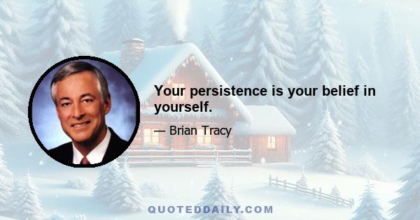 Your persistence is your belief in yourself.