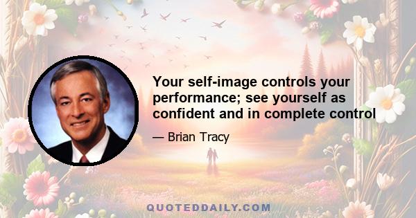 Your self-image controls your performance; see yourself as confident and in complete control