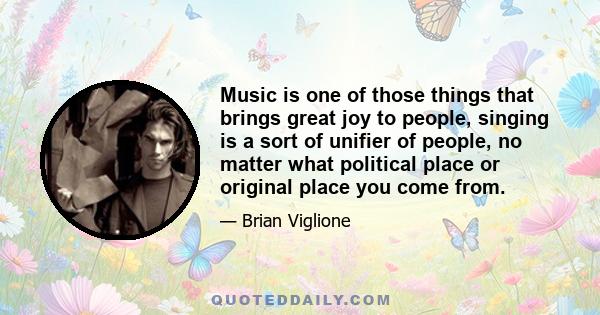 Music is one of those things that brings great joy to people, singing is a sort of unifier of people, no matter what political place or original place you come from.