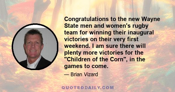 Congratulations to the new Wayne State men and women's rugby team for winning their inaugural victories on their very first weekend. I am sure there will plenty more victories for the Children of the Corn, in the games