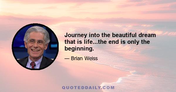 Journey into the beautiful dream that is life...the end is only the beginning.