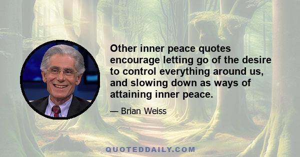 Other inner peace quotes encourage letting go of the desire to control everything around us, and slowing down as ways of attaining inner peace.