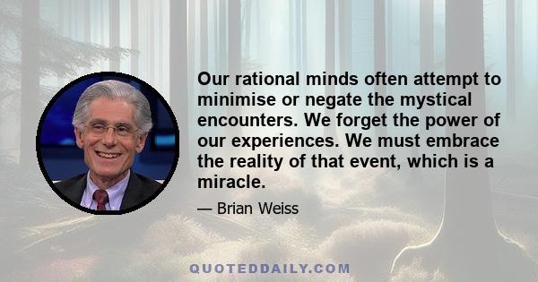 Our rational minds often attempt to minimise or negate the mystical encounters. We forget the power of our experiences. We must embrace the reality of that event, which is a miracle.