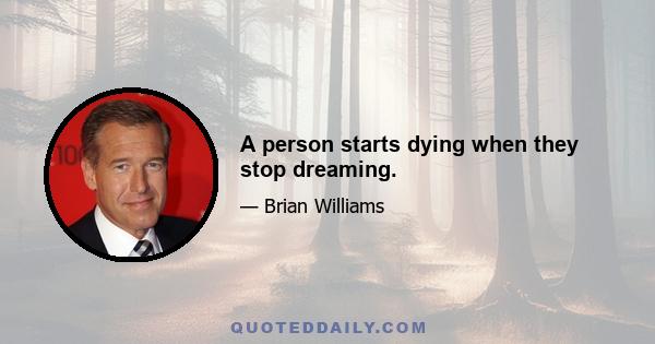 A person starts dying when they stop dreaming.