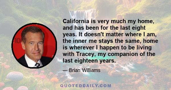 California is very much my home, and has been for the last eight yeas. It doesn't matter where I am, the inner me stays the same, home is wherever I happen to be living with Tracey, my companion of the last eighteen